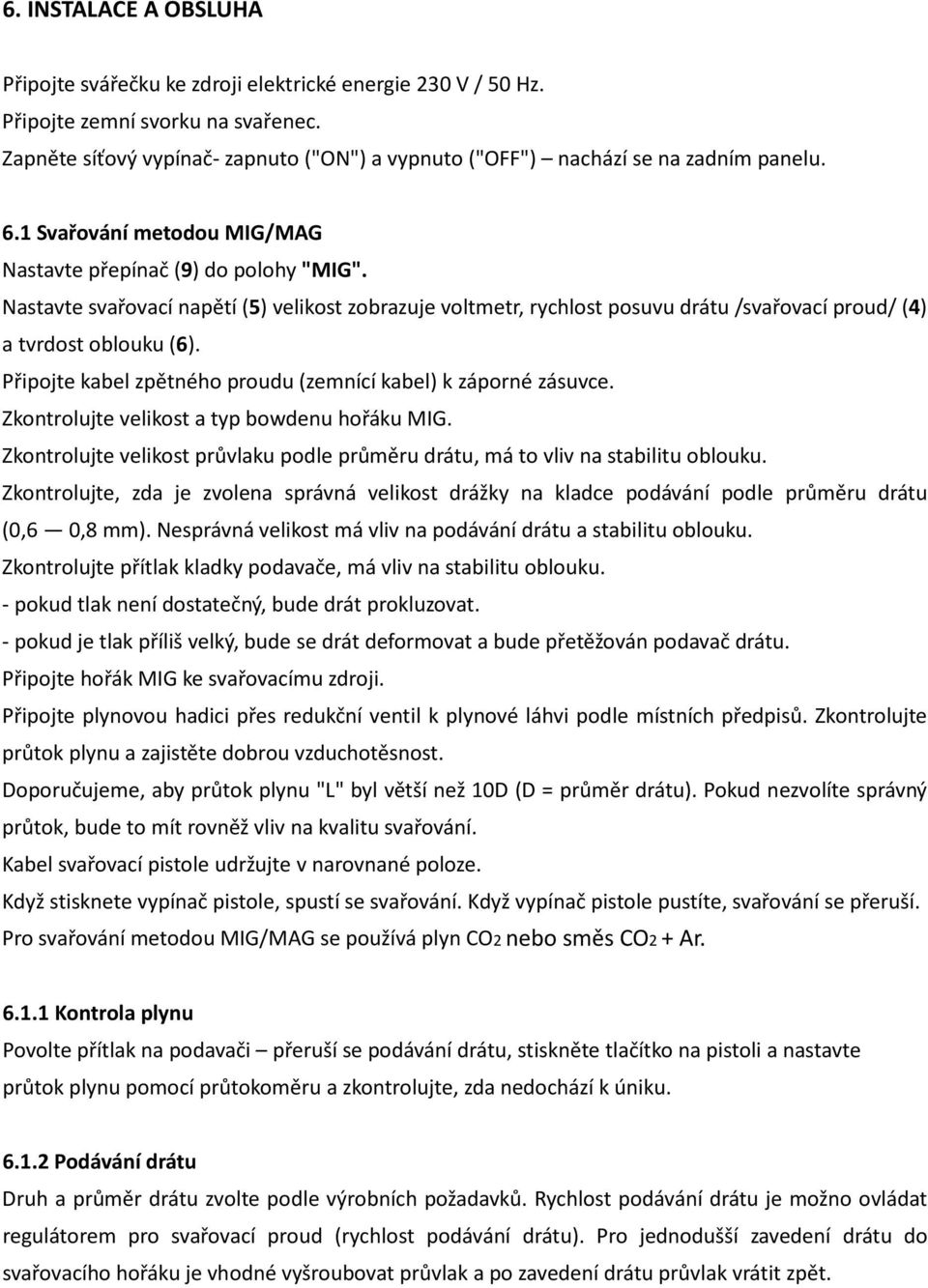 Nastavte svařovací napětí (5) velikost zobrazuje voltmetr, rychlost posuvu drátu /svařovací proud/ (4) a tvrdost oblouku (6). Připojte kabel zpětného proudu (zemnící kabel) k záporné zásuvce.
