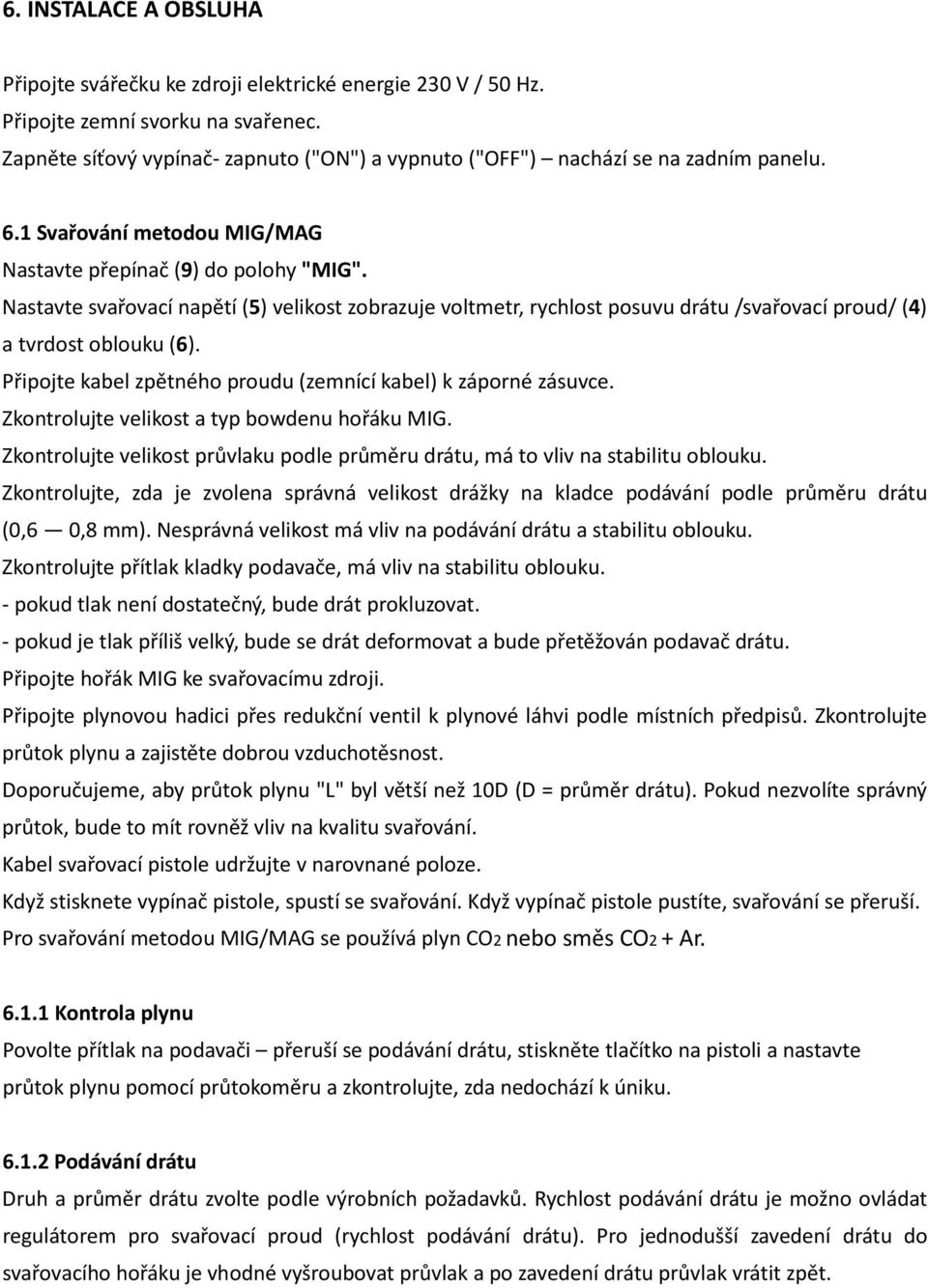 Nastavte svařovací napětí (5) velikost zobrazuje voltmetr, rychlost posuvu drátu /svařovací proud/ (4) a tvrdost oblouku (6). Připojte kabel zpětného proudu (zemnící kabel) k záporné zásuvce.