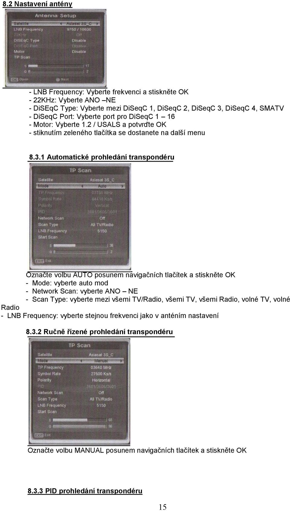 1 Automatické prohledání transpondéru Označte volbu AUTO posunem navigačních tlačítek a stiskněte OK - Mode: vyberte auto mod - Network Scan: vyberte ANO NE - Scan Type: vyberte mezi všemi