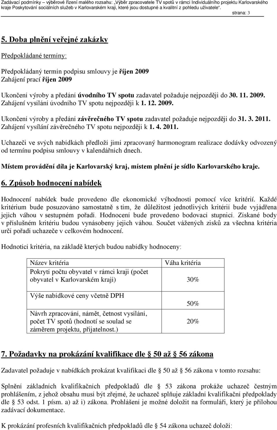 nejpozději do 30. 11. 2009. Zahájení vysílání úvodního TV spotu nejpozději k 1. 12. 2009. Ukončení výroby a předání závěrečného TV spotu zadavatel požaduje nejpozději do 31. 3. 2011.