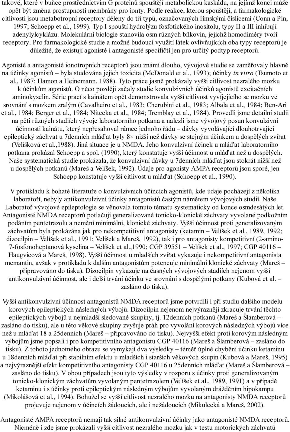 Typ I spouští hydrolýzu fosfotického inositolu, typy II a III inhibují adenylylcyklázu. Molekulární biologie stanovila osm různých bílkovin, jejichž homodiméry tvoří receptory.