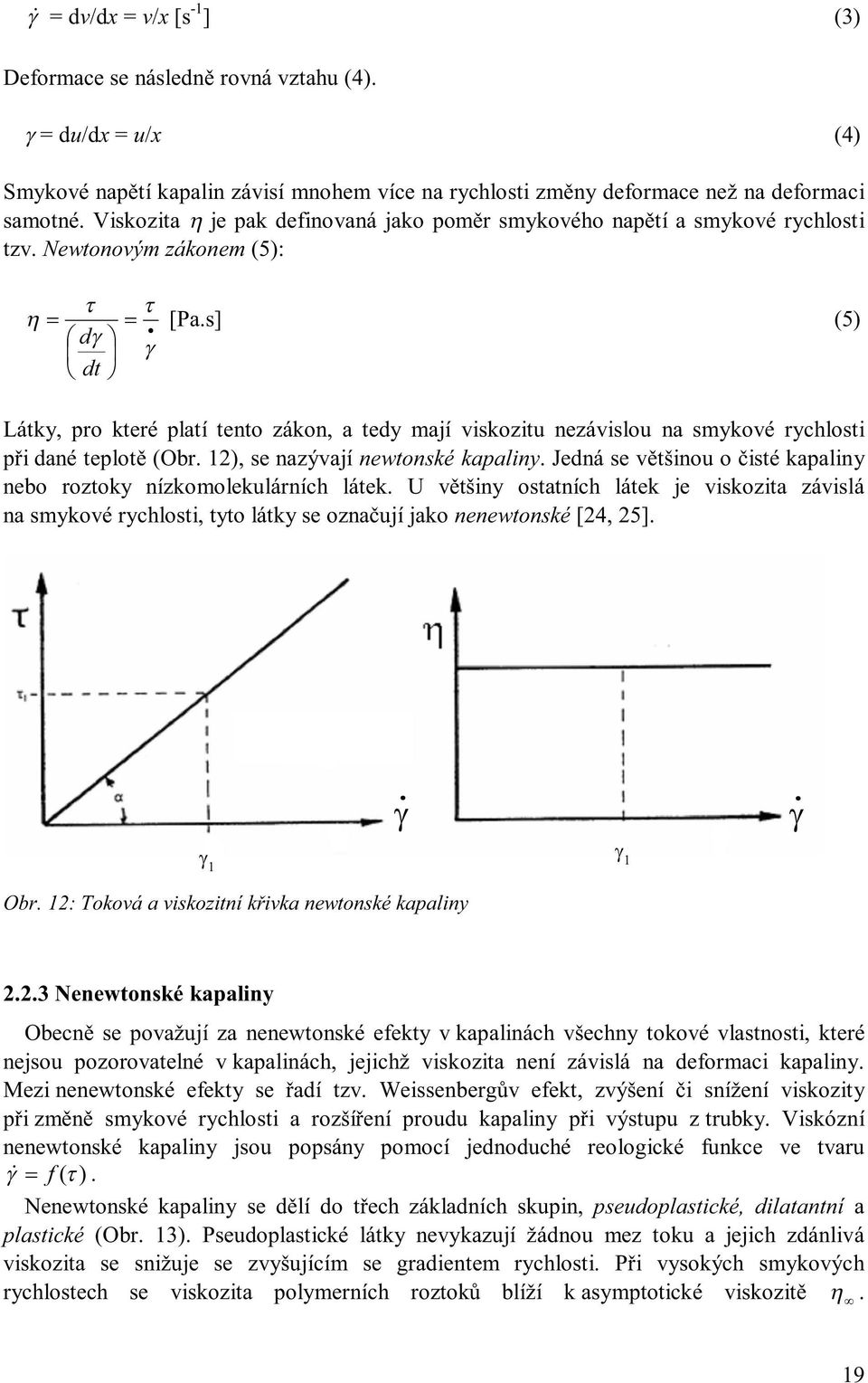 s] (5) dγ γ dt Látky, pro které platí tento zákon, a tedy mají viskozitu nezávislou na smykové rychlosti při dané teplotě (Obr.12),senazývajínewtonskékapaliny.