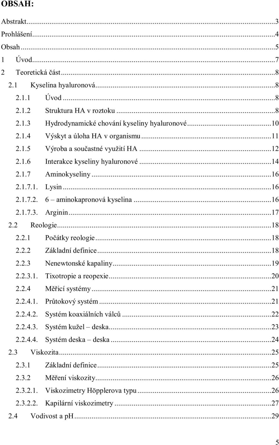 ..16 2.1.7.3. Arginin...17 2.2 Reologie...18 2.2.1 Počátky reologie...18 2.2.2 Základnídefinice...18 2.2.3 Nenewtonskékapaliny...19 2.2.3.1. Tixotropieareopexie...20 2.2.4 Měřicí systémy...21 2.2.4.1. Průtokový systém.
