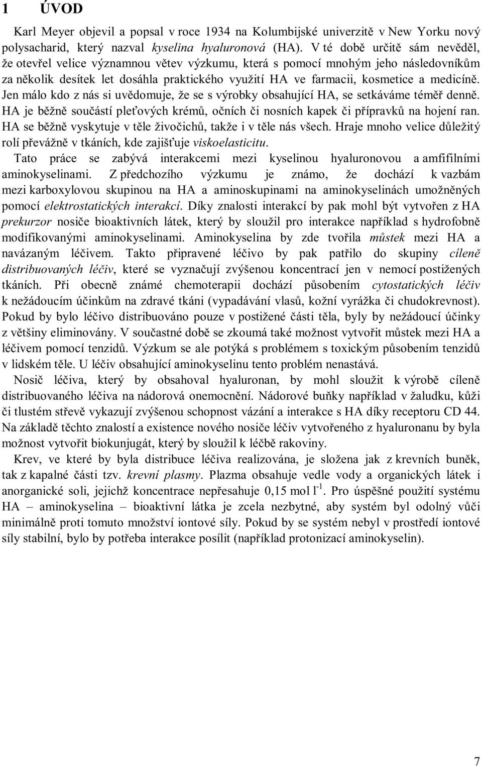 medicíně. Jenmálokdoz nás si uvědomuje, že se s výrobky obsahující HA, se setkáváme téměř denně. HA je běžně součástí pleťových krémů, očních či nosních kapek či přípravků na hojení ran.
