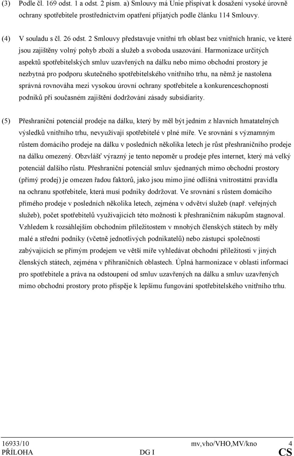 Harmonizace určitých aspektů spotřebitelských smluv uzavřených na dálku nebo mimo obchodní prostory je nezbytná pro podporu skutečného spotřebitelského vnitřního trhu, na němž je nastolena správná