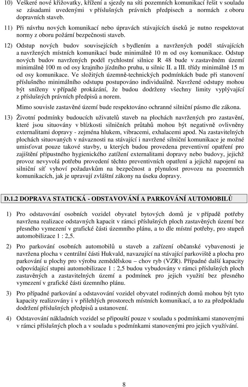 12) Odstup nových budov souvisejících s bydlením a navržených podél stávajících a navržených místních komunikací bude minimálně 10 m od osy komunikace.