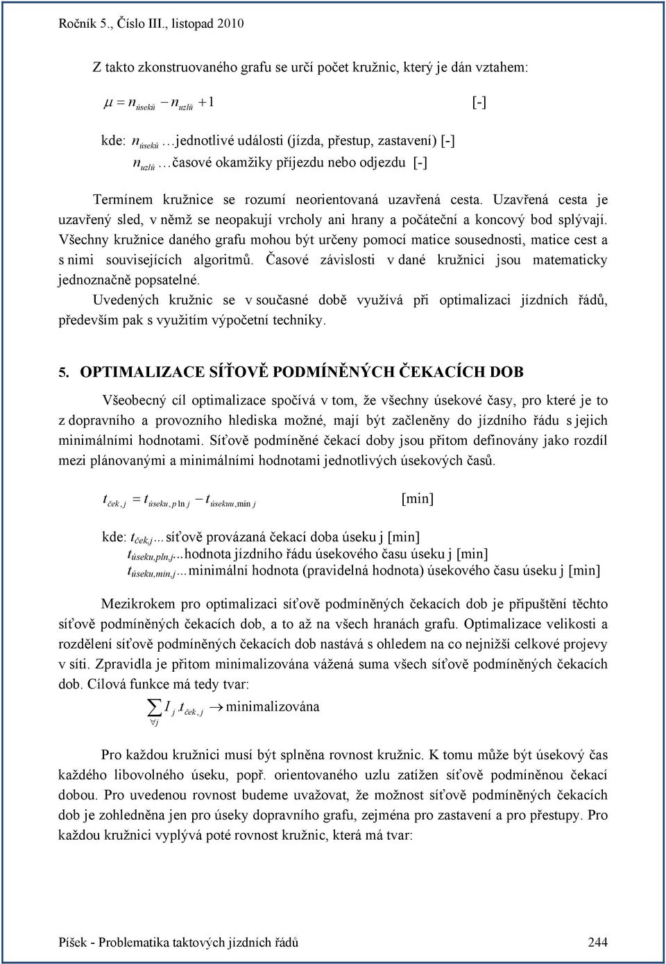 Všechny kružnice daného grafu mohou být určeny pomocí matice sousednosti, matice cest a s nimi souviseících algoritmů. Časové závislosti v dané kružnici sou matematicky ednoznačně popsatelné.