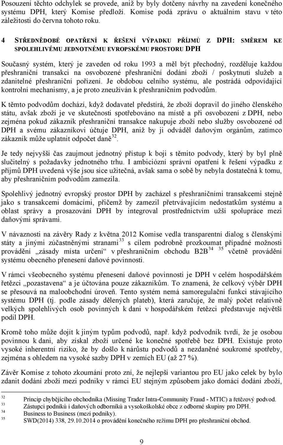 4 STŘEDNĚDOBÉ OPATŘENÍ K ŘEŠENÍ VÝPADKU PŘÍJMŮ Z DPH: SMĚREM KE SPOLEHLIVÉMU JEDNOTNÉMU EVROPSKÉMU PROSTORU DPH Současný systém, který je zaveden od roku 1993 a měl být přechodný, rozděluje každou