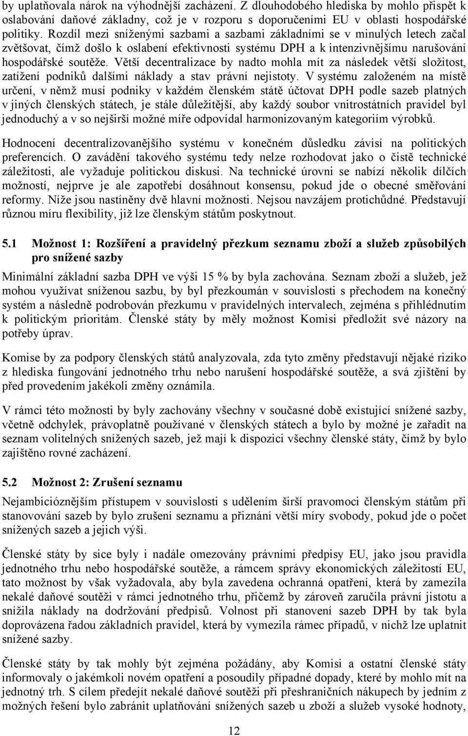 Větší decentralizace by nadto mohla mít za následek větší složitost, zatížení podniků dalšími náklady a stav právní nejistoty.