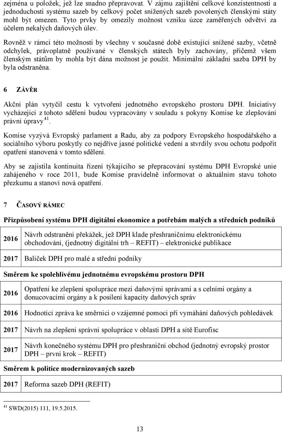 Rovněž v rámci této možnosti by všechny v současné době existující snížené sazby, včetně odchylek, právoplatně používané v členských státech byly zachovány, přičemž všem členským státům by mohla být
