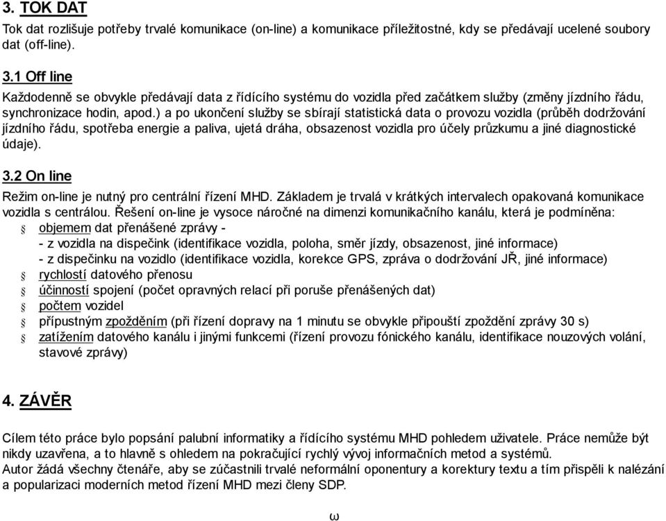 ) a po ukončení služby se sbírají statistická data o provozu vozidla (průběh dodržování jízdního řádu, spotřeba energie a paliva, ujetá dráha, obsazenost vozidla pro účely průzkumu a jiné