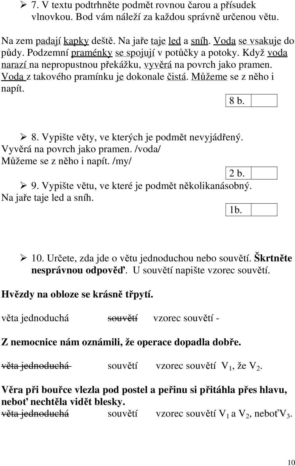 b. 8. Vypište věty, ve kterých je podmět nevyjádřený. Vyvěrá na povrch jako pramen. /voda/ Můžeme se z něho i napít. /my/ 2 b. 9. Vypište větu, ve které je podmět několikanásobný.