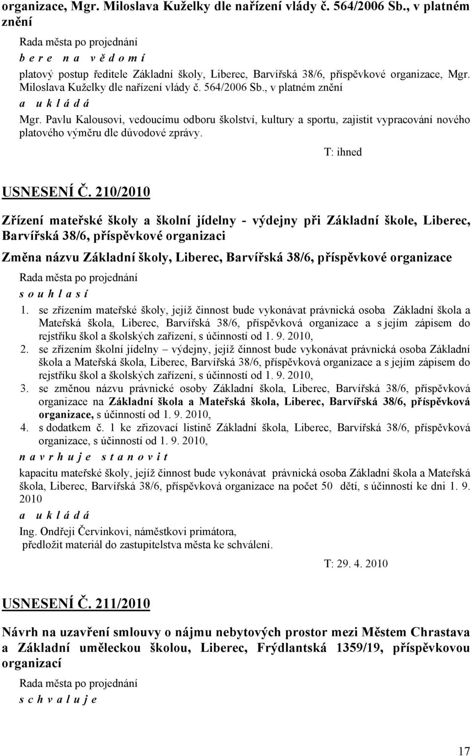 Pavlu Kalousovi, vedoucímu odboru školství, kultury a sportu, zajistit vypracování nového platového výměru dle důvodové zprávy. T: ihned USNESENÍ Č.