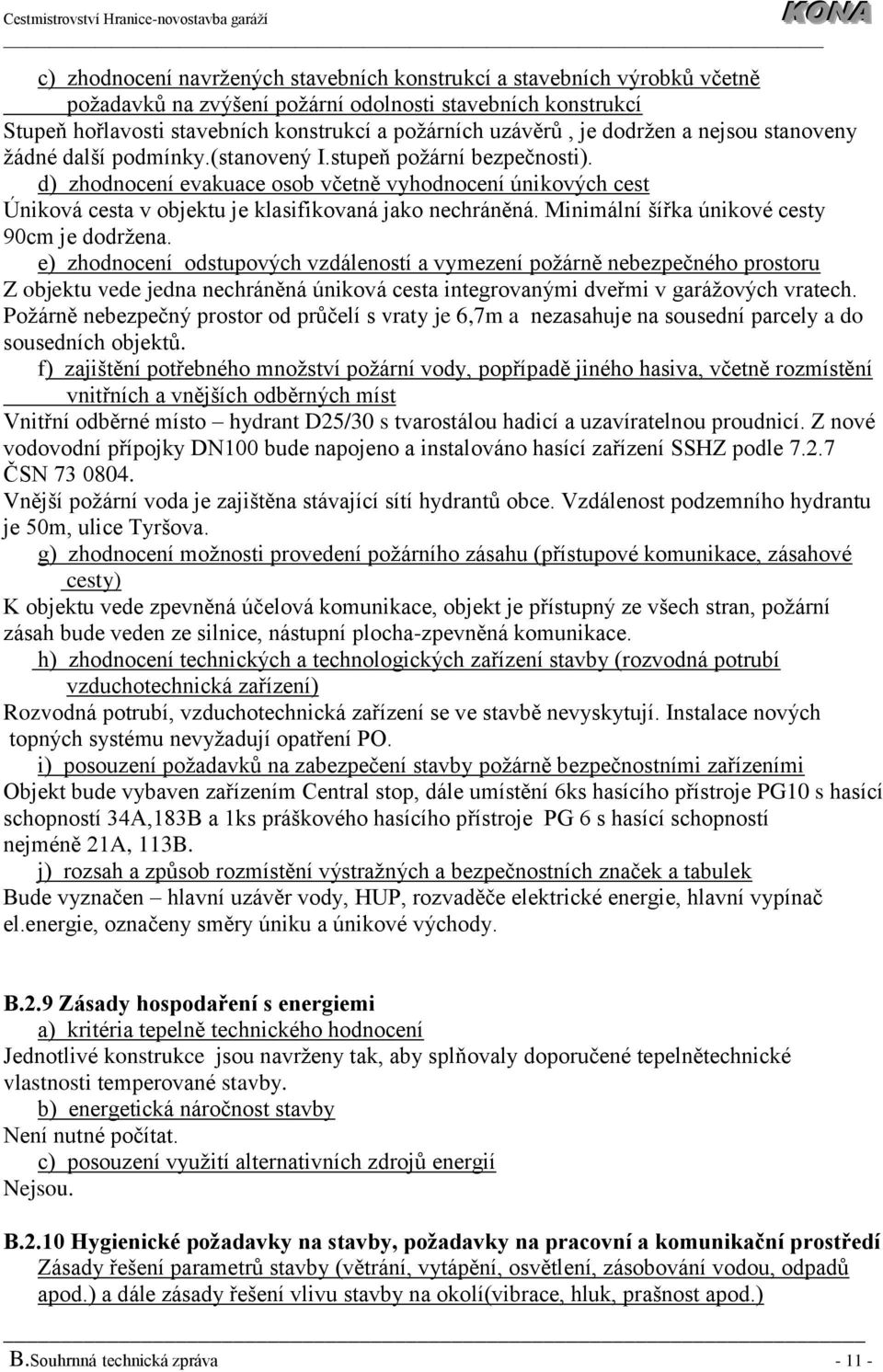 d) zhodnocení evakuace osob včetně vyhodnocení únikových cest Úniková cesta v objektu je klasifikovaná jako nechráněná. Minimální šířka únikové cesty 90cm je dodržena.