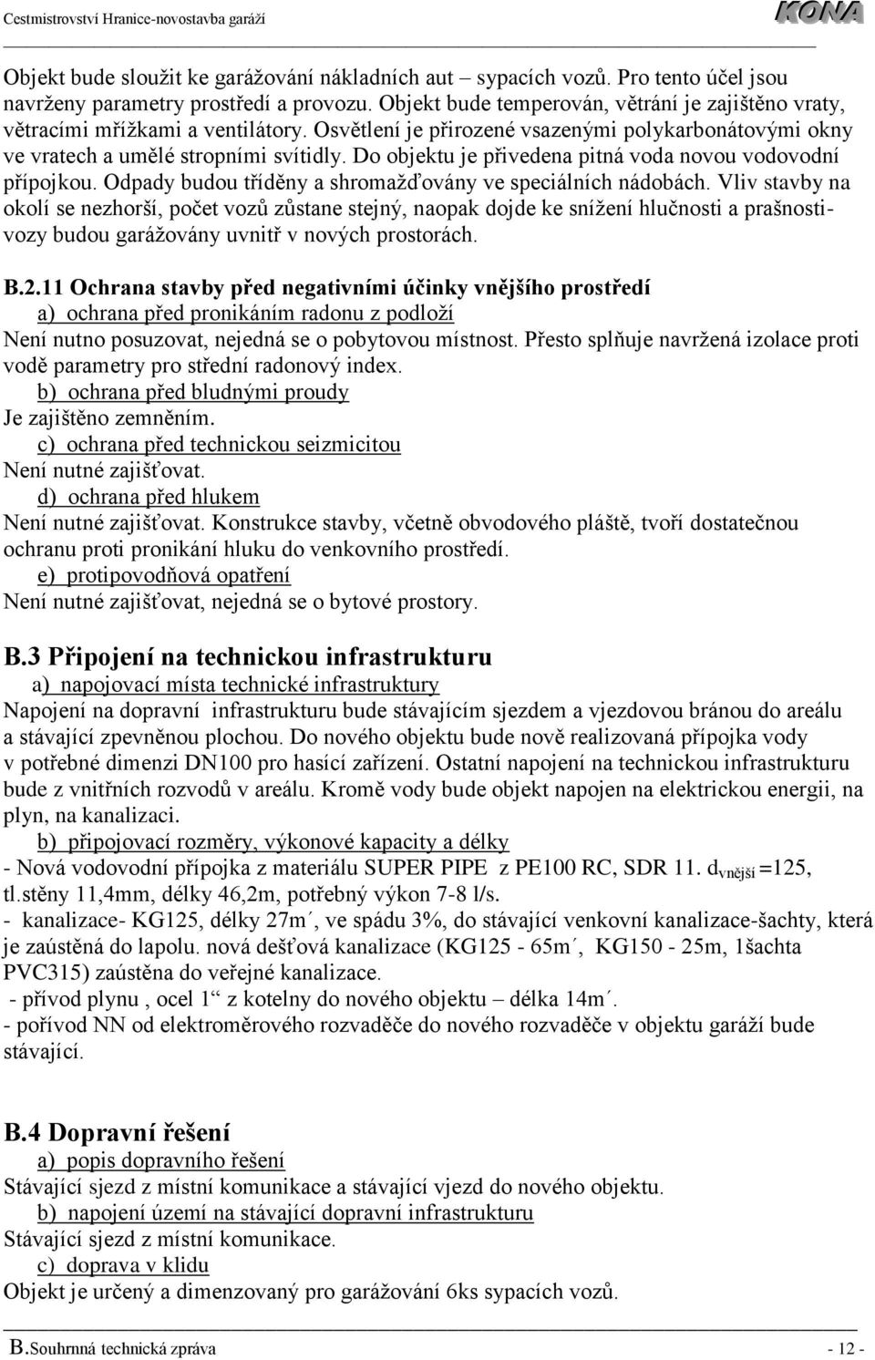Do objektu je přivedena pitná voda novou vodovodní přípojkou. Odpady budou tříděny a shromažďovány ve speciálních nádobách.
