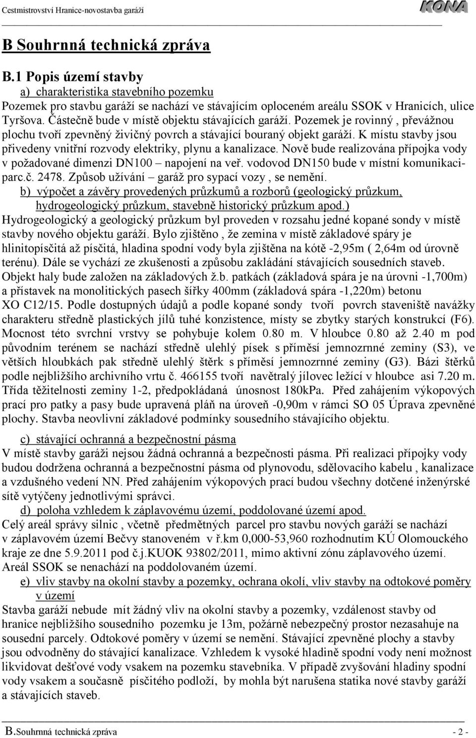 K místu stavby jsou přivedeny vnitřní rozvody elektriky, plynu a kanalizace. Nově bude realizována přípojka vody v požadované dimenzi DN100 napojení na veř. vodovod DN150 bude v místní komunikaciparc.
