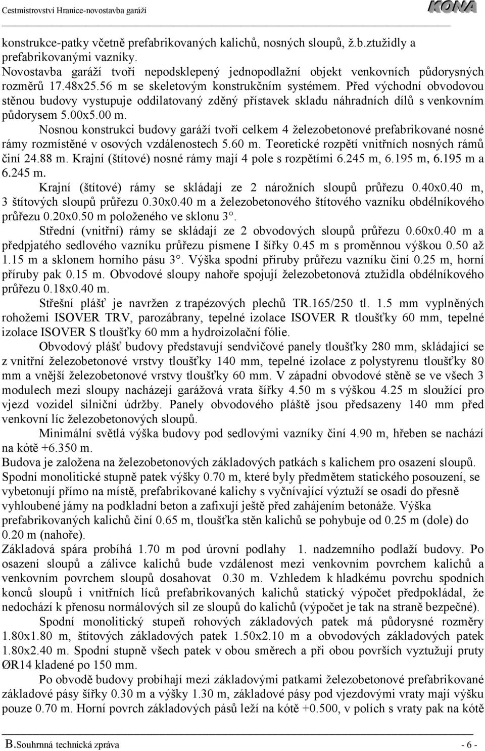 Nosnou konstrukci budovy garáží tvoří celkem 4 železobetonové prefabrikované nosné rámy rozmístěné v osových vzdálenostech 5.60 m. Teoretické rozpětí vnitřních nosných rámů činí 24.88 m.