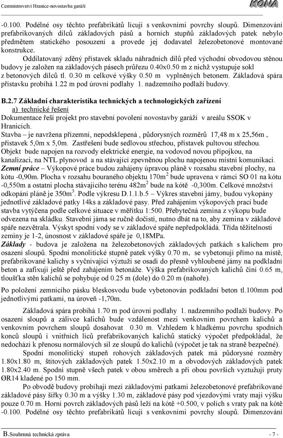 Oddilatovaný zděný přístavek skladu náhradních dílů před východní obvodovou stěnou budovy je založen na základových pásech průřezu 0.40x0.50 m z nichž vystupuje sokl z betonových dílců tl. 0.30 m celkové výšky 0.