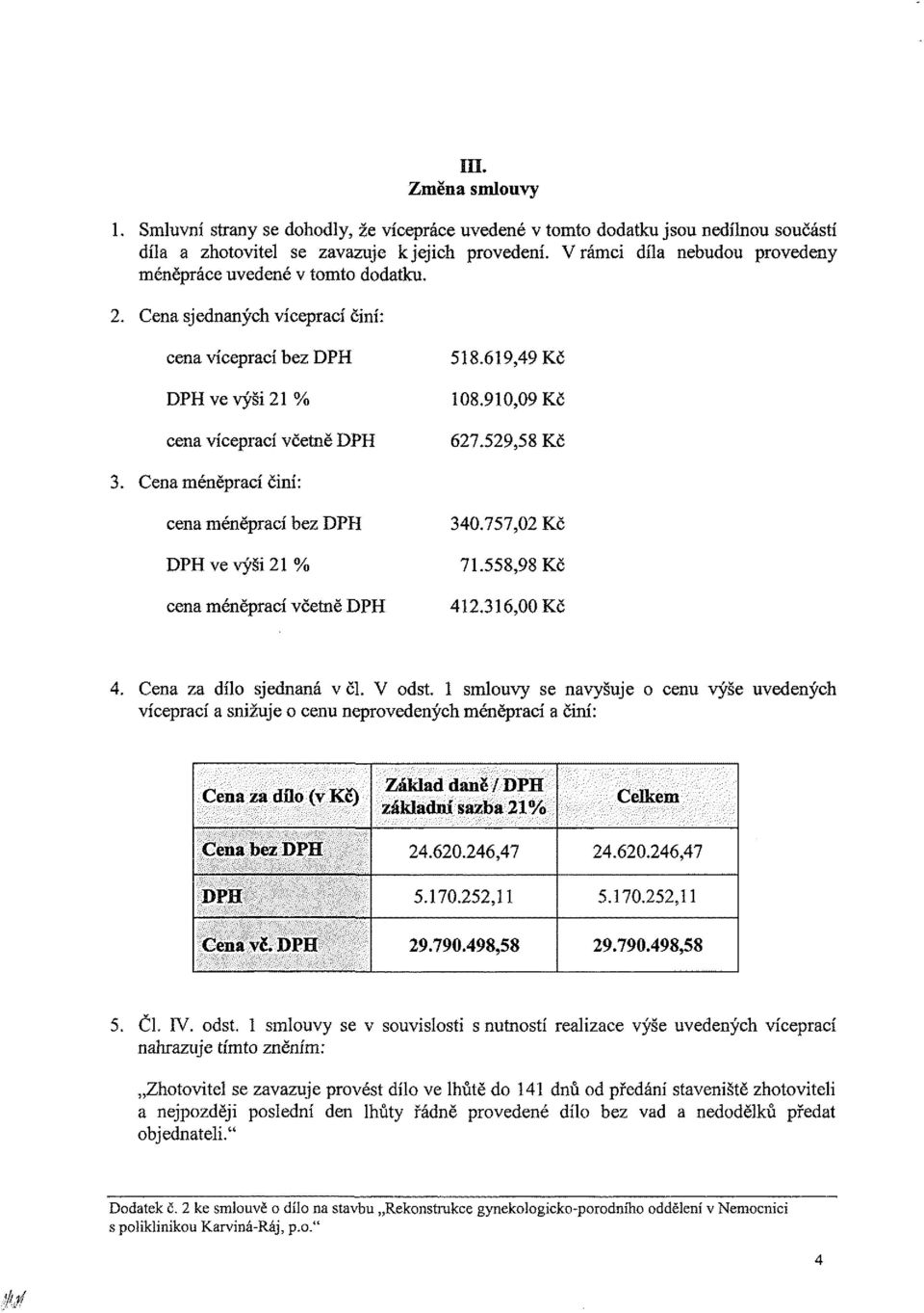 529,58 Kč 3. Cena méněprací činí: cena méněprací bez DPH DPH ve výši 21 % cena méněprací včetně DPH 340.757,02 Kč 71.558,98 Kč 412.316,00 Kč Cena za dílo sjednaná v či.