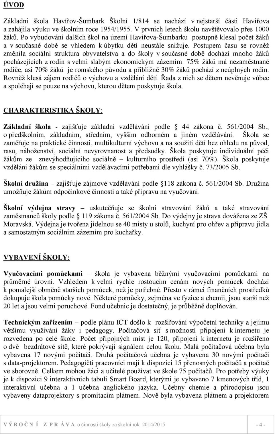 Postupem času se rovněž změnila sociální struktura obyvatelstva a do školy v současné době dochází mnoho žáků pocházejících z rodin s velmi slabým ekonomickým zázemím.