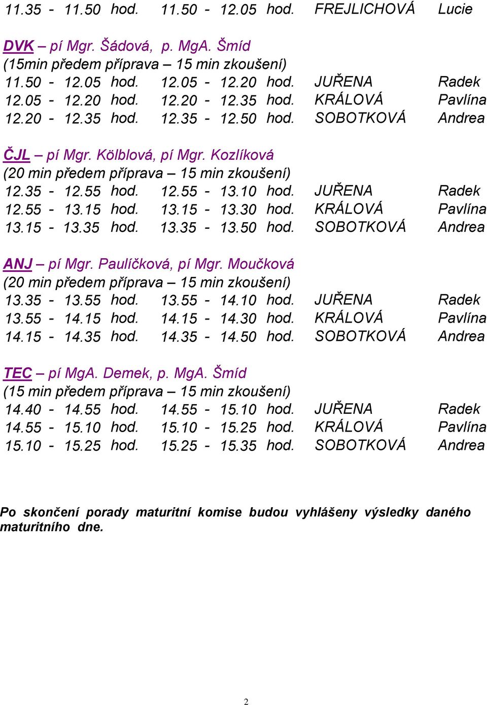 10 hod. JUŘENA Radek 13.55-14.15 hod. 14.15-14.30 hod. KRÁLOVÁ Pavlína 14.15-14.35 hod. 14.35-14.50 hod. SOBOTKOVÁ Andrea TEC pí MgA. Demek, p. MgA. Šmíd 14.40-14.55 hod. 14.55-15.10 hod. JUŘENA Radek 14.