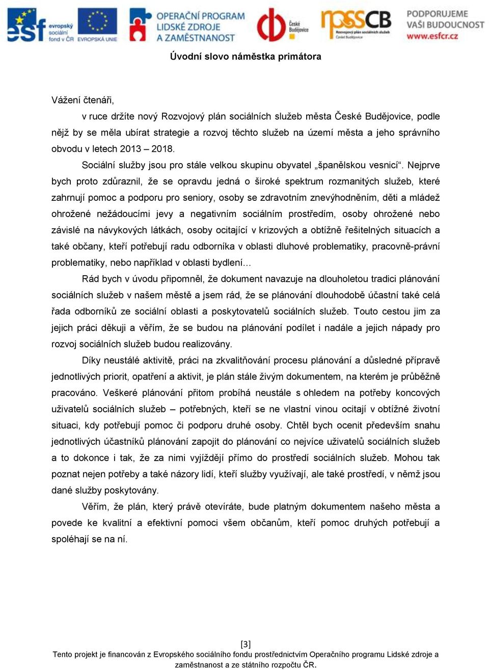 Nejprve bych proto zdůraznil, že se opravdu jedná o široké spektrum rozmanitých služeb, které zahrnují pomoc a podporu pro seniory, osoby se zdravotním znevýhodněním, děti a mládež ohrožené