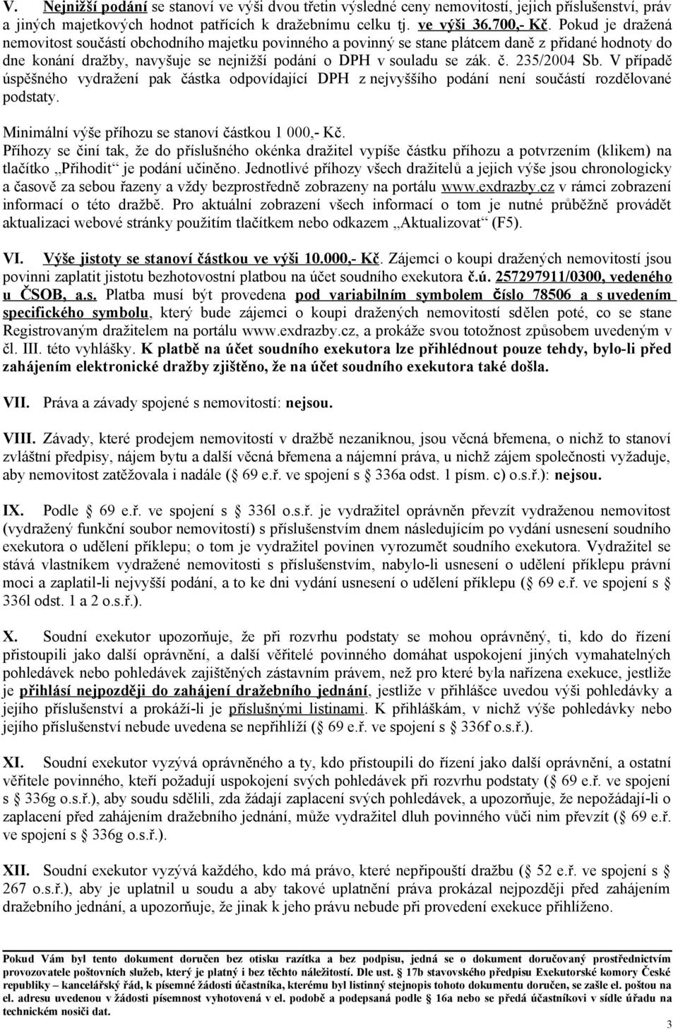 235/2004 Sb. V případě úspěšného vydražení pak částka odpovídající DPH z nejvyššího podání není součástí rozdělované podstaty. Minimální výše příhozu se stanoví částkou 1 000,- Kč.