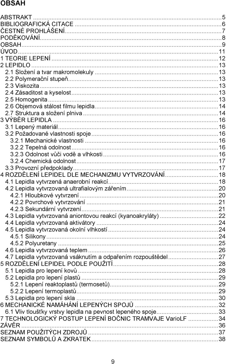 1 Lepený materiál...16 3.2 Požadované vlastnosti spoje...16 3.2.1 Mechanické vlastnosti...16 3.2.2 Tepelná odolnost...16 3.2.3 Odolnost vůči vodě a vlhkosti...16 3.2.4 Chemická odolnost...17 3.