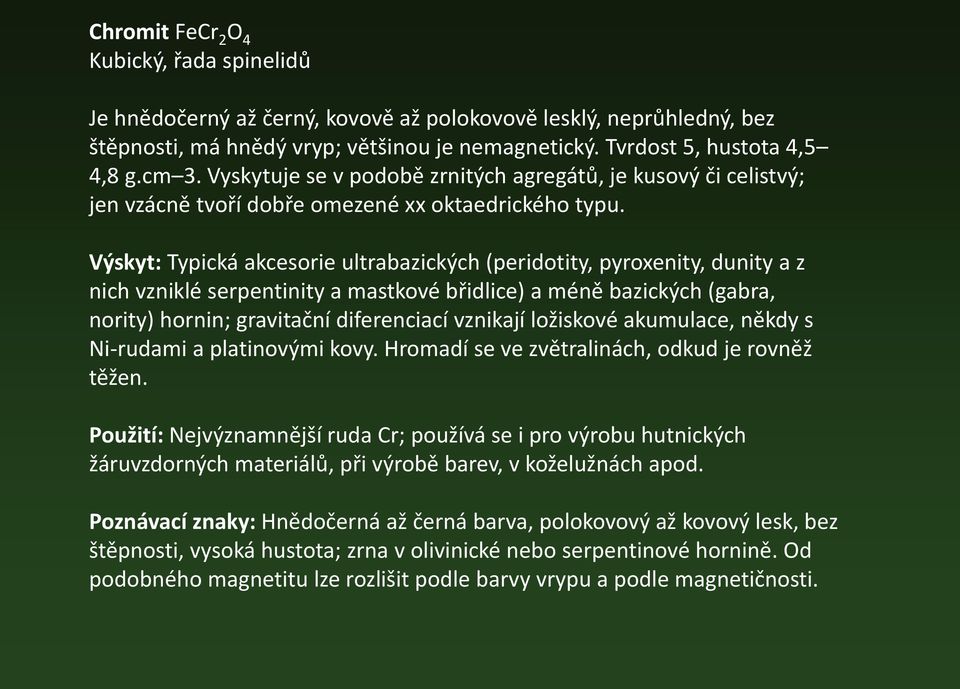 Výskyt: Typická akcesorie ultrabazických (peridotity, pyroxenity, dunity a z nich vzniklé serpentinity a mastkové břidlice) a méně bazických (gabra, nority) hornin; gravitační diferenciací vznikají