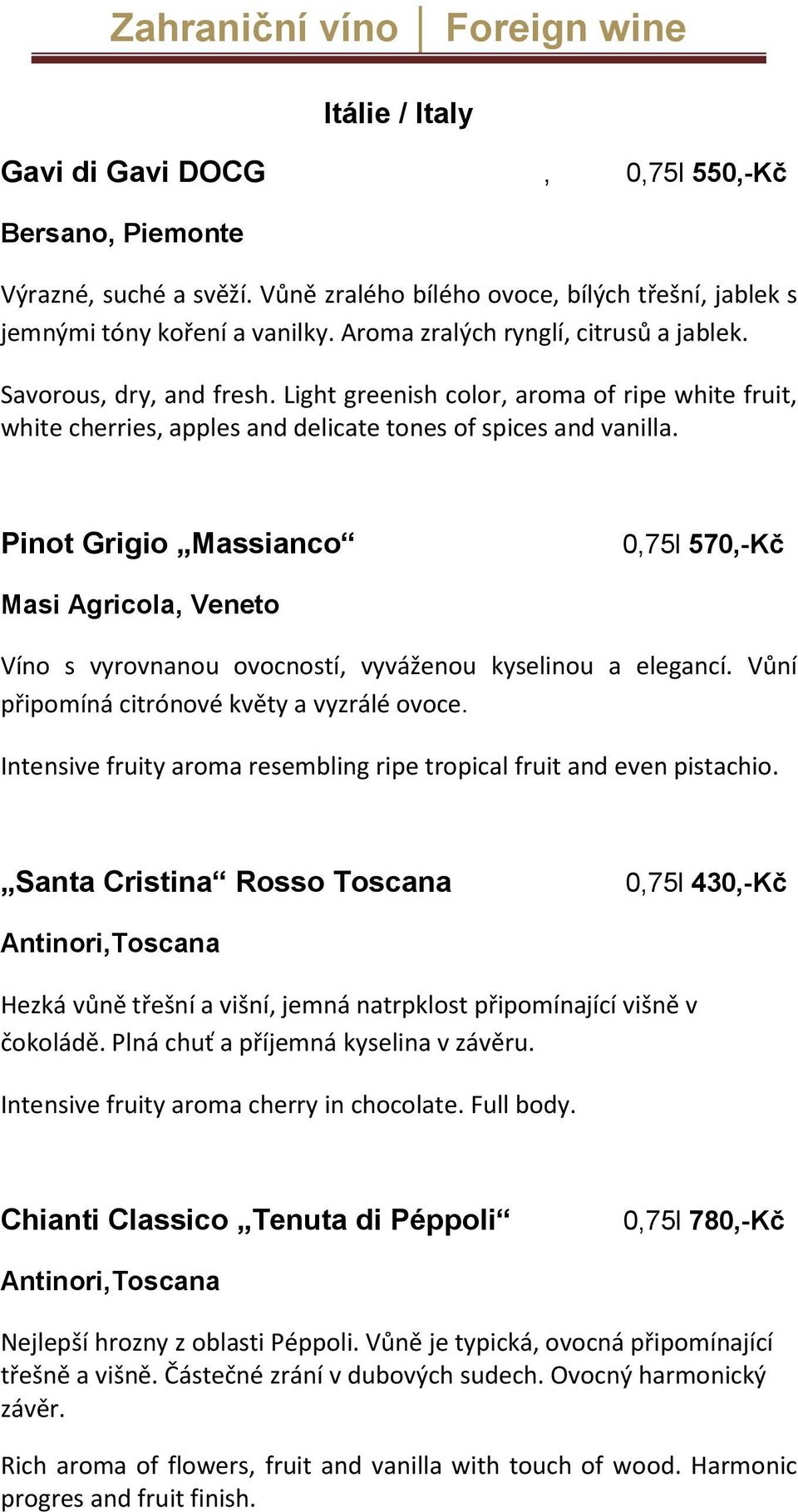 Pinot Grigio Massianco 0,75l 570,-Kč Masi Agricola, Veneto Víno s vyrovnanou ovocností, vyváženou kyselinou a elegancí. Vůní připomíná citrónové květy a vyzrálé ovoce.