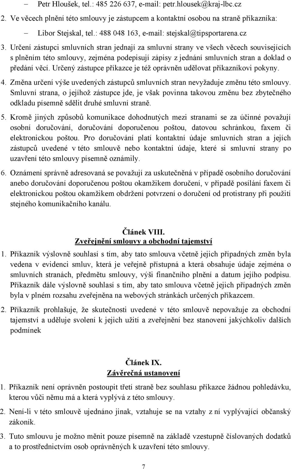 Určení zástupci smluvních stran jednají za smluvní strany ve všech věcech souvisejících s plněním této smlouvy, zejména podepisují zápisy z jednání smluvních stran a doklad o předání věcí.