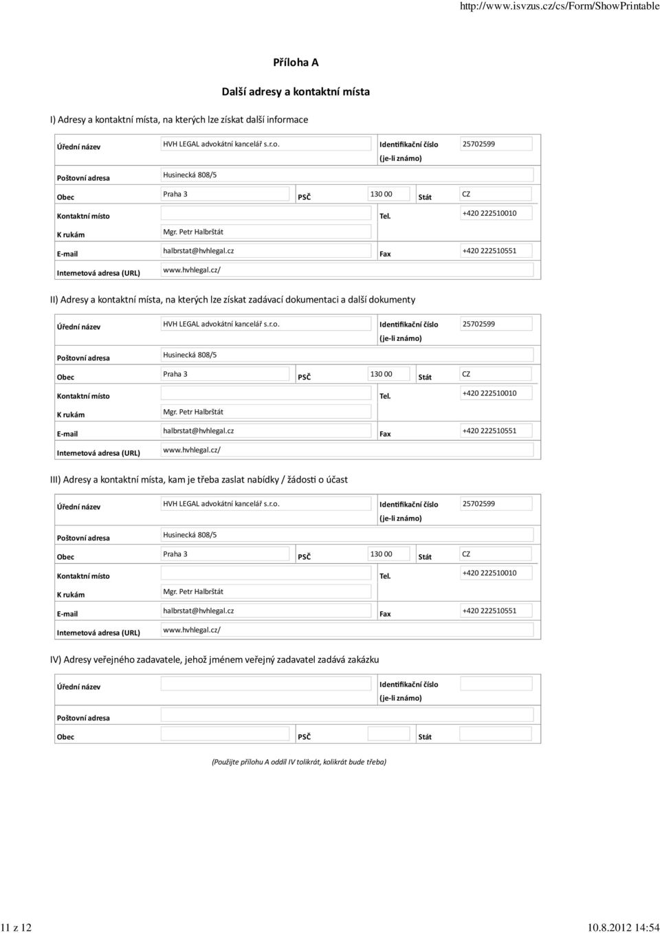 cz Fax +420 222510551 Internetová adresa (URL) www.hvhlegal.cz/ II) Adresy a kontaktní místa, na kterých lze získat zadávací dokumentaci a další dokumenty Úřední název HVH LEGAL advokátní kancelář s.