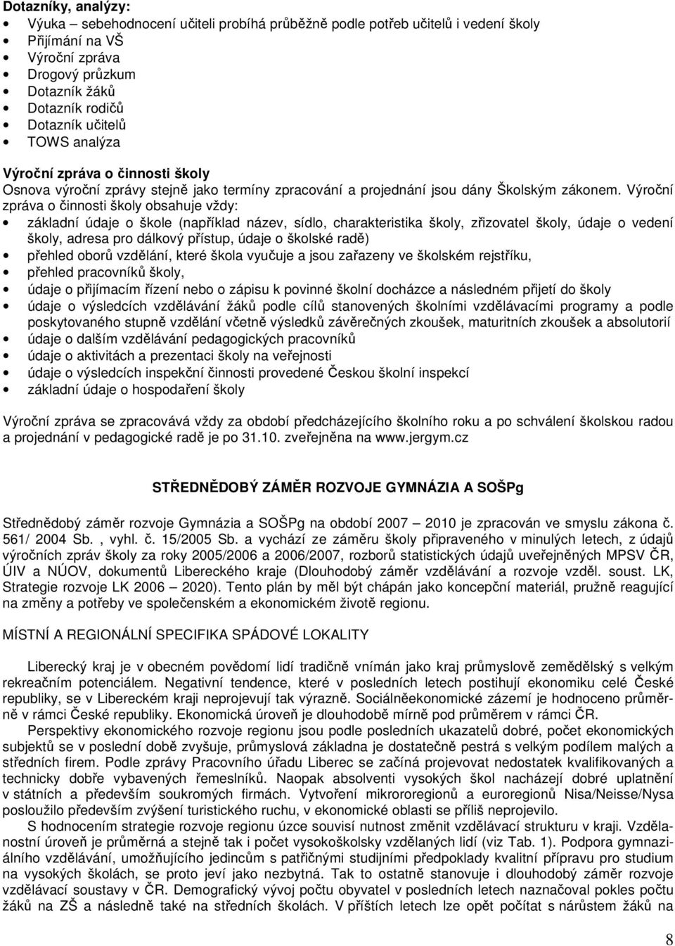 Výroční zpráva o činnosti školy obsahuje vždy: základní údaje o škole (například název, sídlo, charakteristika školy, zřizovatel školy, údaje o vedení školy, adresa pro dálkový přístup, údaje o