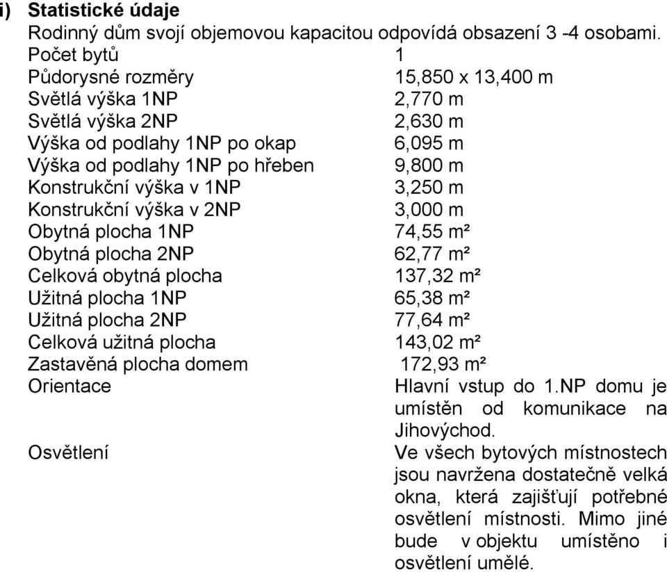 1NP 3,250 m Konstrukční výška v 2NP 3,000 m Obytná plocha 1NP 74,55 m² Obytná plocha 2NP 62,77 m² Celková obytná plocha 137,32 m² Užitná plocha 1NP 65,38 m² Užitná plocha 2NP 77,64 m² Celková