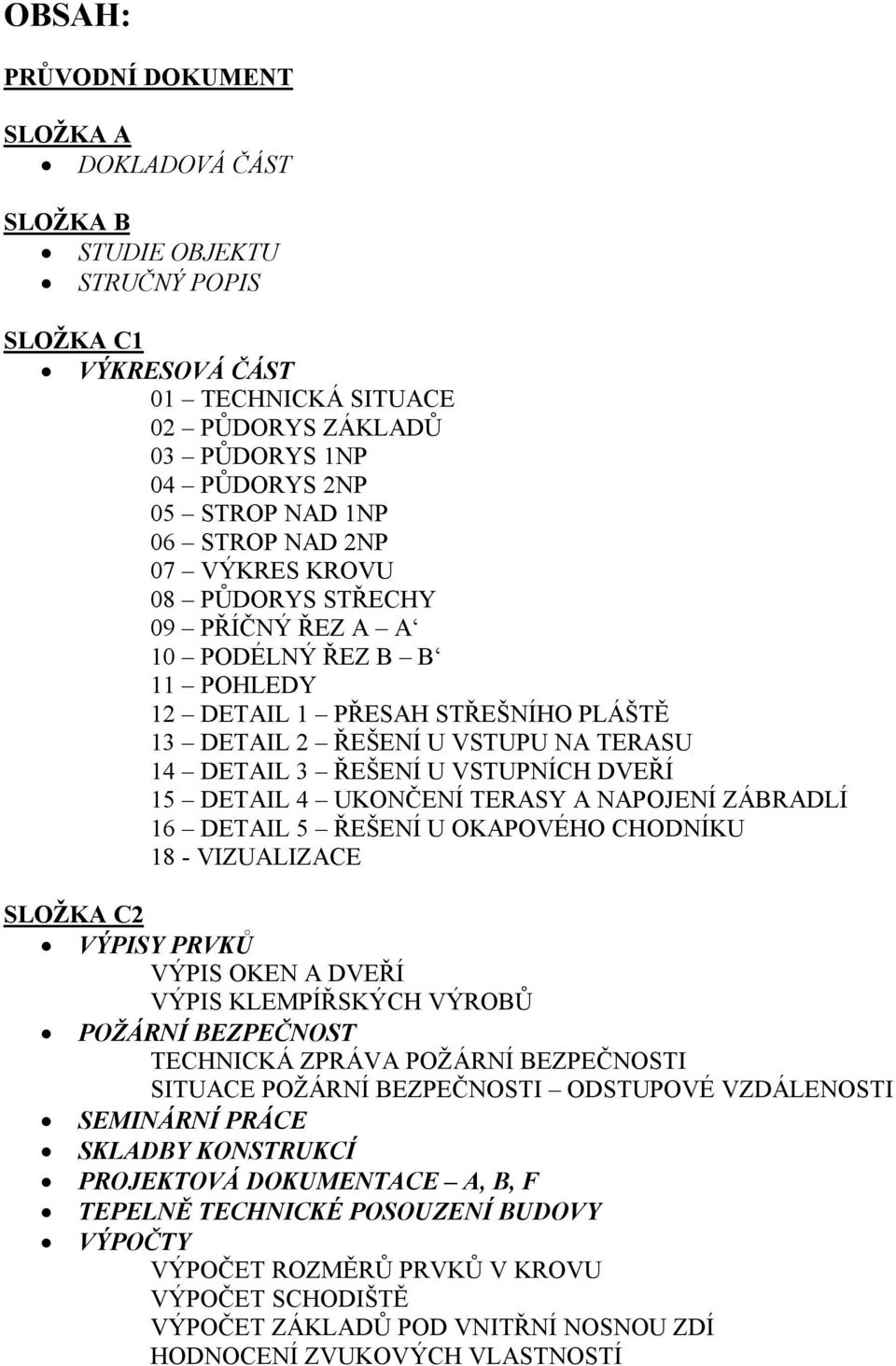 VSTUPNÍCH DVEŘÍ 15 DETAIL 4 UKONČENÍ TERASY A NAPOJENÍ ZÁBRADLÍ 16 DETAIL 5 ŘEŠENÍ U OKAPOVÉHO CHODNÍKU 18 - VIZUALIZACE SLOŽKA C2 VÝPISY PRVKŮ VÝPIS OKEN A DVEŘÍ VÝPIS KLEMPÍŘSKÝCH VÝROBŮ POŽÁRNÍ