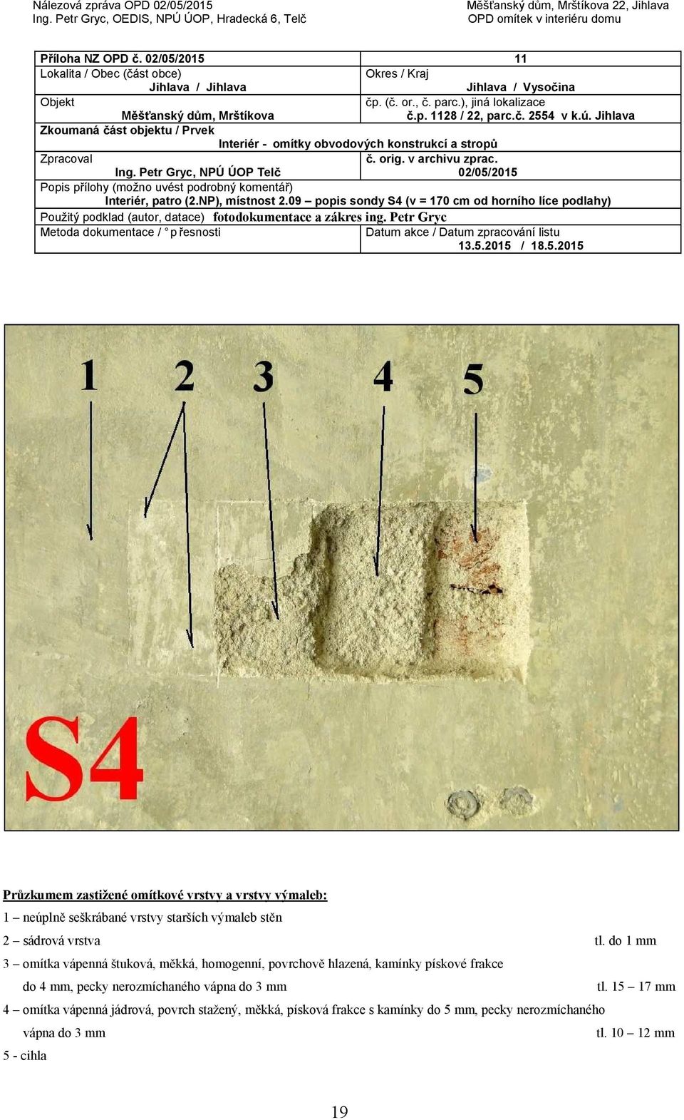 2015 / 18.5.2015 Průzkumem zastižené omítkové vrstvy a vrstvy výmaleb: 1 neúplně seškrábané vrstvy starších výmaleb stěn 2 sádrová vrstva tl.