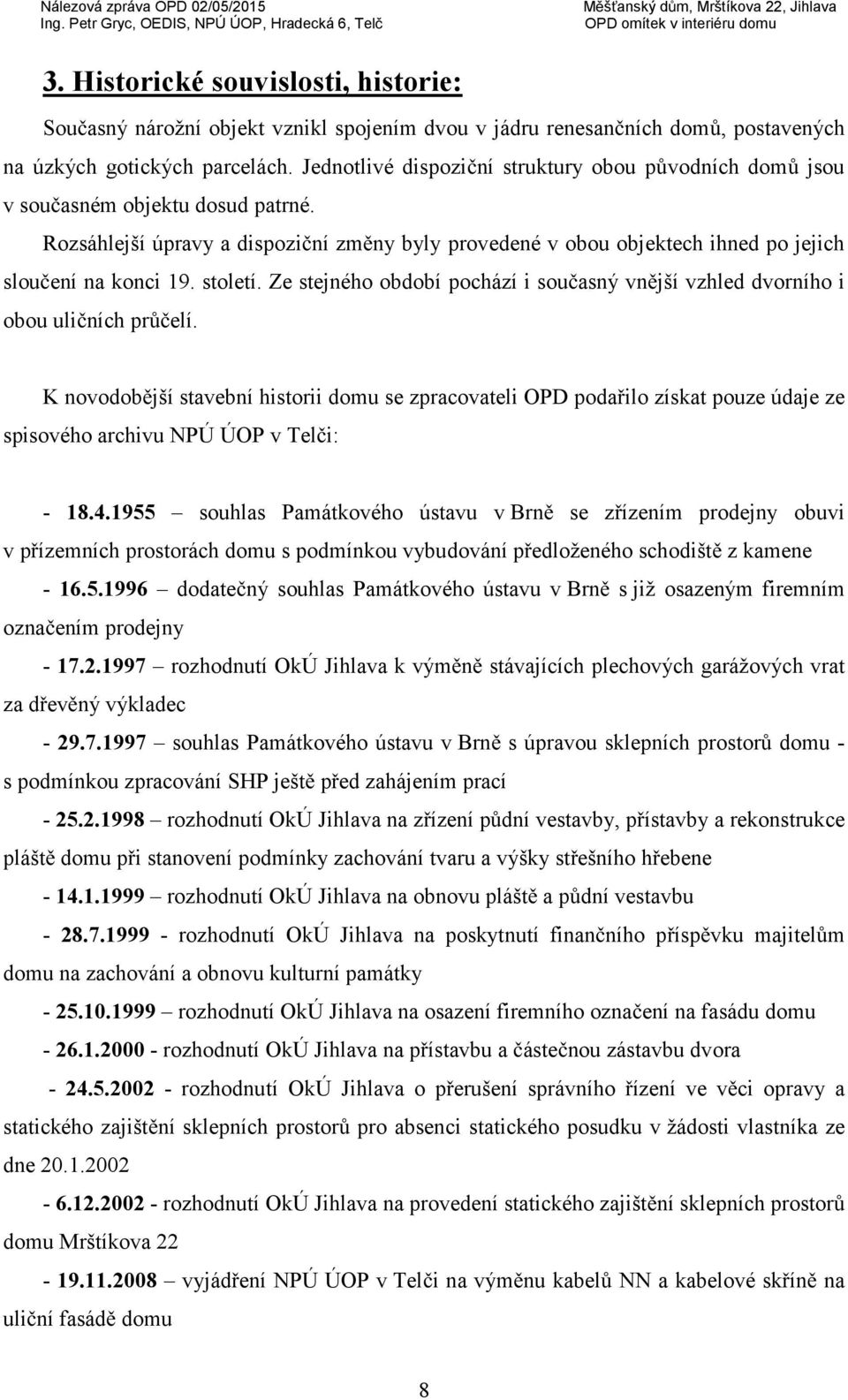 století. Ze stejného období pochází i současný vnější vzhled dvorního i obou uličních průčelí.