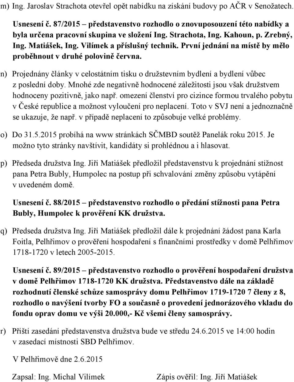 První jednání na místě by mělo proběhnout v druhé polovině června. n) Projednány články v celostátním tisku o družstevním bydlení a bydlení vůbec z poslední doby.