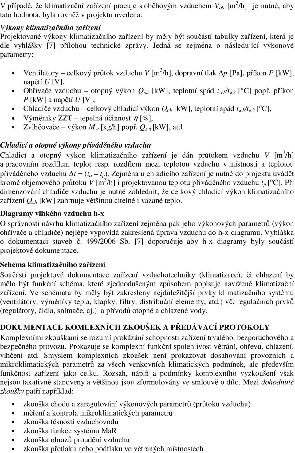 Jedná se zejména o následující výkonové parametry: Ventilátory celkový průtok vzduchu V [m 3 /h], dopravní tlak p [Pa], příkon P [kw], napětí U [V], Ohřívače vzduchu otopný výkon Q oh [kw], teplotní