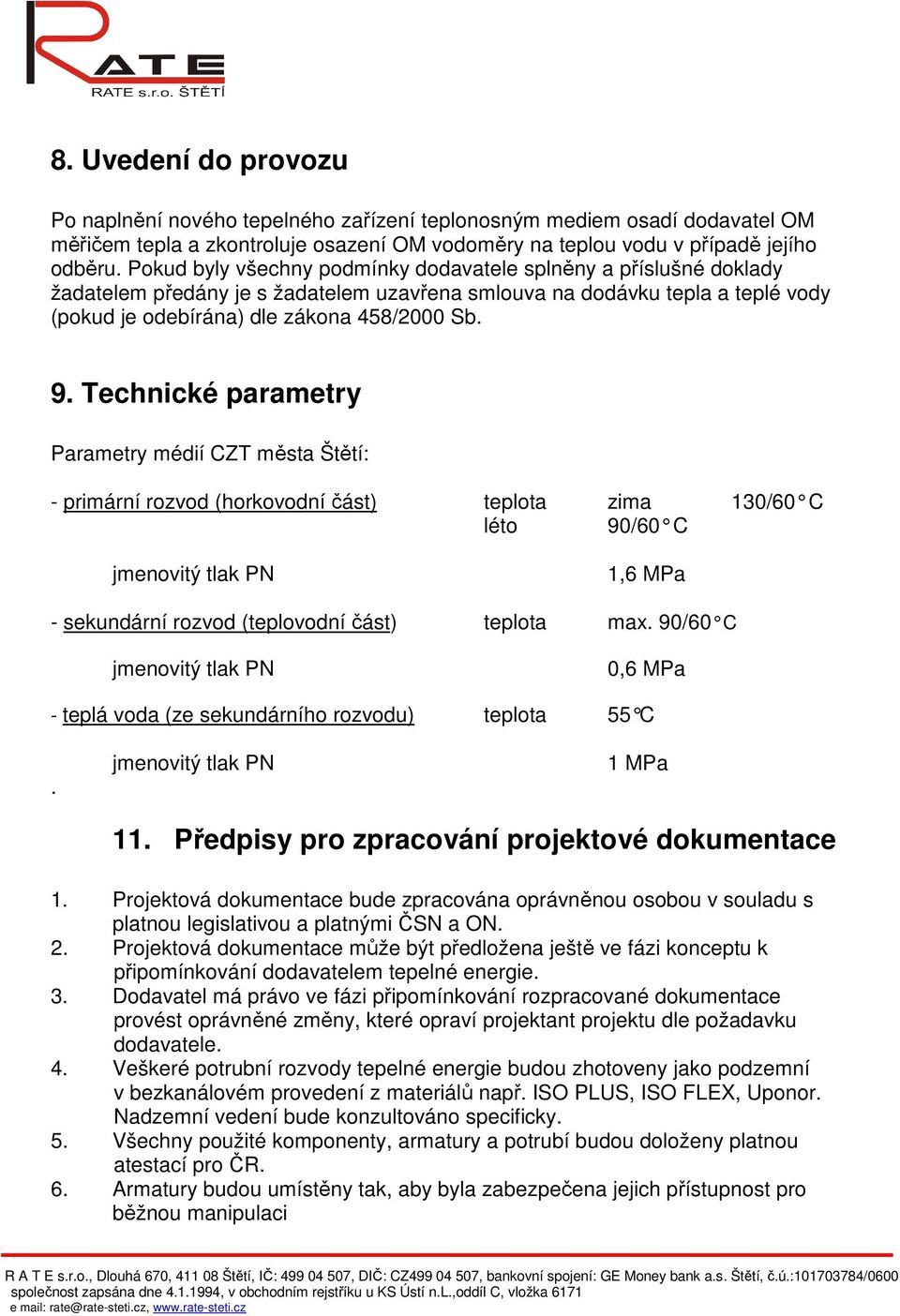 Technické parametry Parametry médií CZT města Štětí: - primární rozvod (horkovodní část) teplota zima 130/60 C léto 90/60 C jmenovitý tlak PN 1,6 MPa - sekundární rozvod (teplovodní část) teplota max.