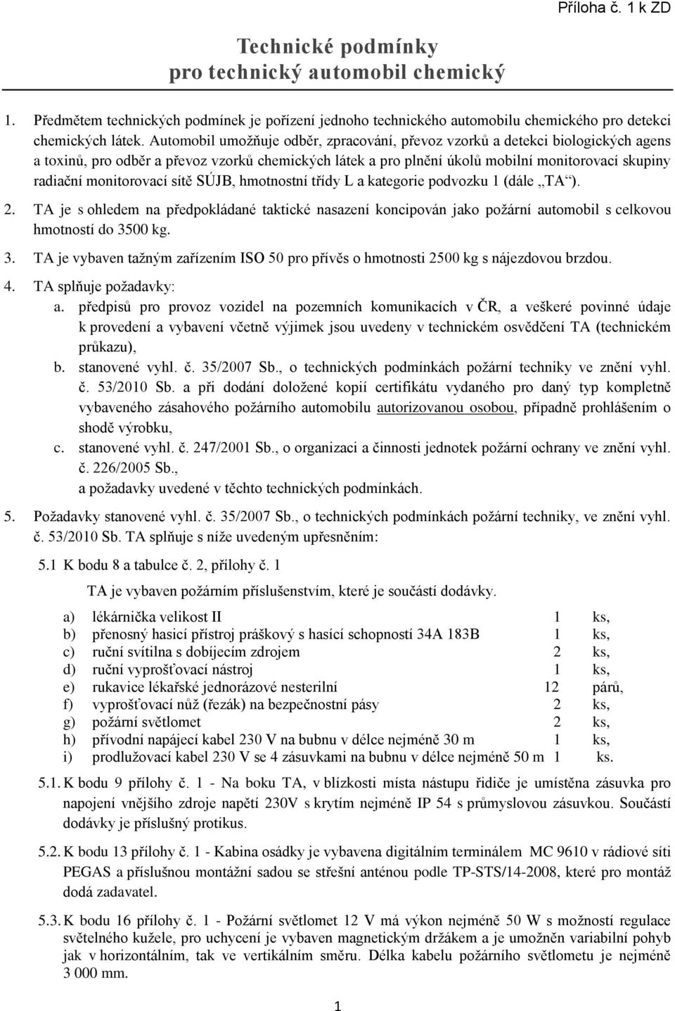 monitorovací sítě SÚJB, hmotnostní třídy L a kategorie podvozku 1 (dále TA ). 2. TA je s ohledem na předpokládané taktické nasazení koncipován jako požární automobil s celkovou hmotností do 3500 kg.