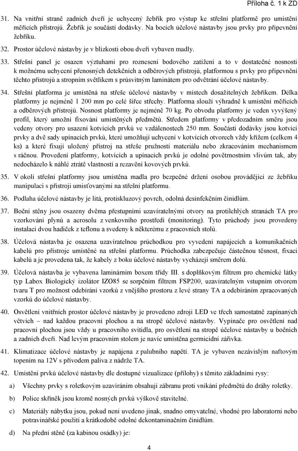 Střešní panel je osazen výztuhami pro roznesení bodového zatížení a to v dostatečné nosnosti k možnému uchycení přenosných detekčních a odběrových přístrojů, platformou s prvky pro připevnění těchto