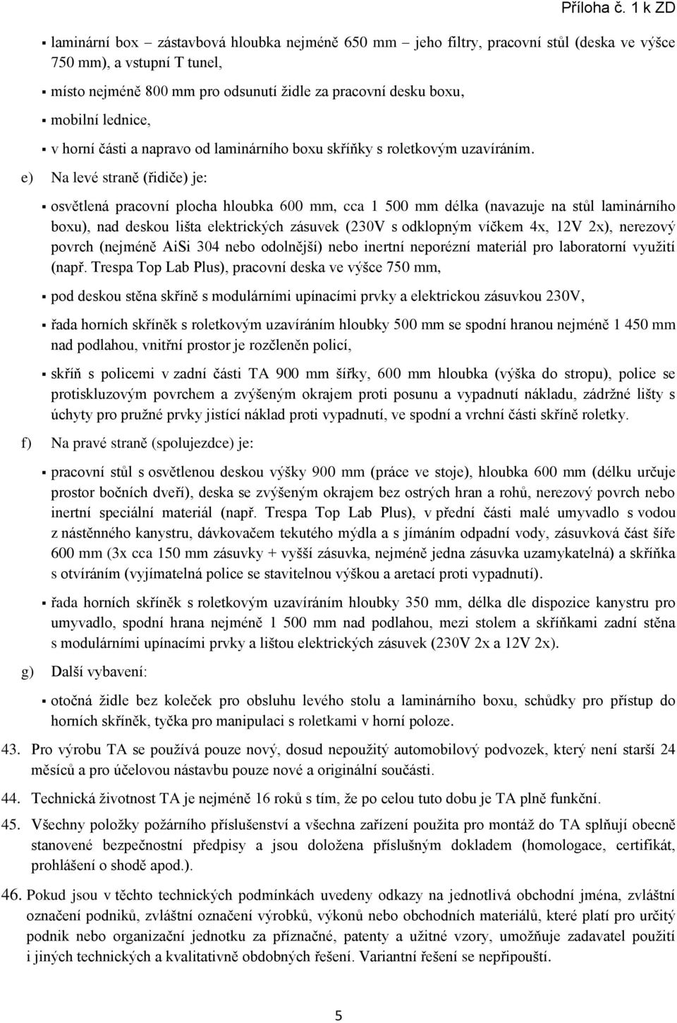 e) Na levé straně (řidiče) je: osvětlená pracovní plocha hloubka 600 mm, cca 1 500 mm délka (navazuje na stůl laminárního boxu), nad deskou lišta elektrických zásuvek (230V s odklopným víčkem 4x, 12V