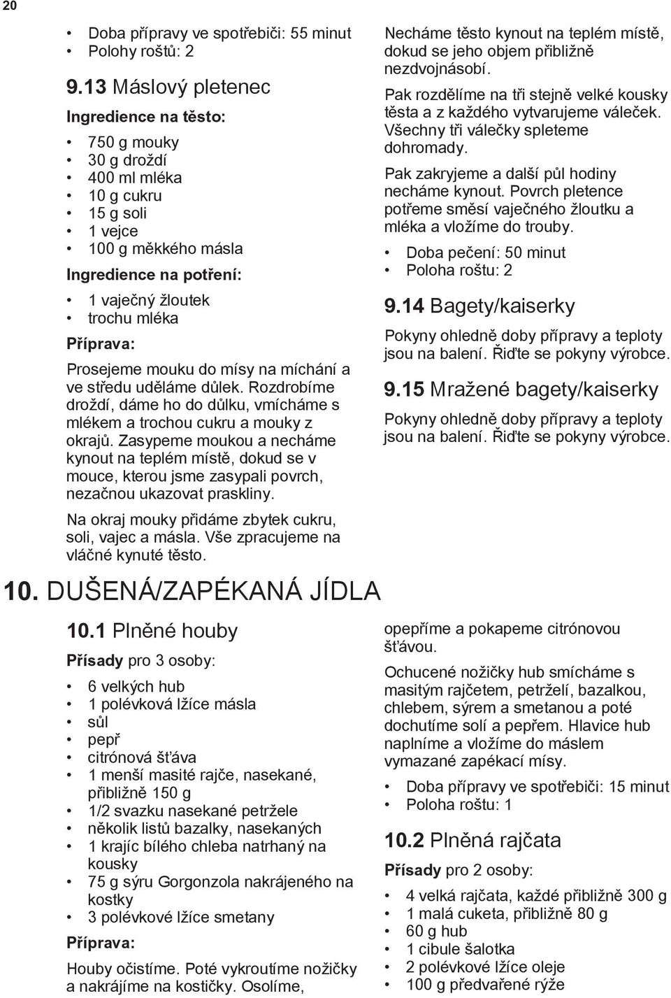 do mísy na míchání a ve středu uděláme důlek. Rozdrobíme droždí, dáme ho do důlku, vmícháme s mlékem a trochou cukru a mouky z okrajů.