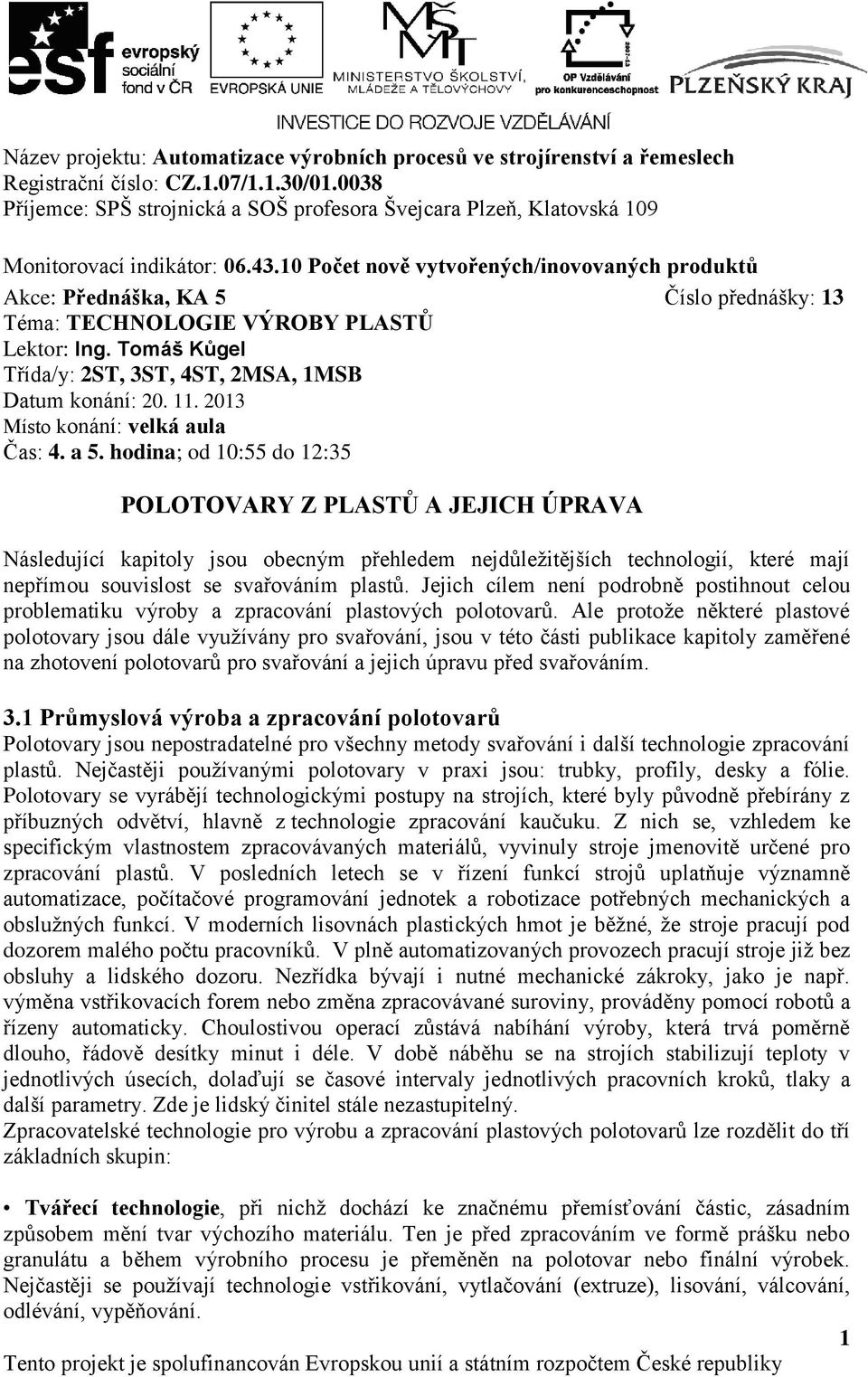 hodina; od 10:55 do 12:35 POLOTOVARY Z PLASTŮ A JEJICH ÚPRAVA Následující kapitoly jsou obecným přehledem nejdůležitějších technologií, které mají nepřímou souvislost se svařováním plastů.