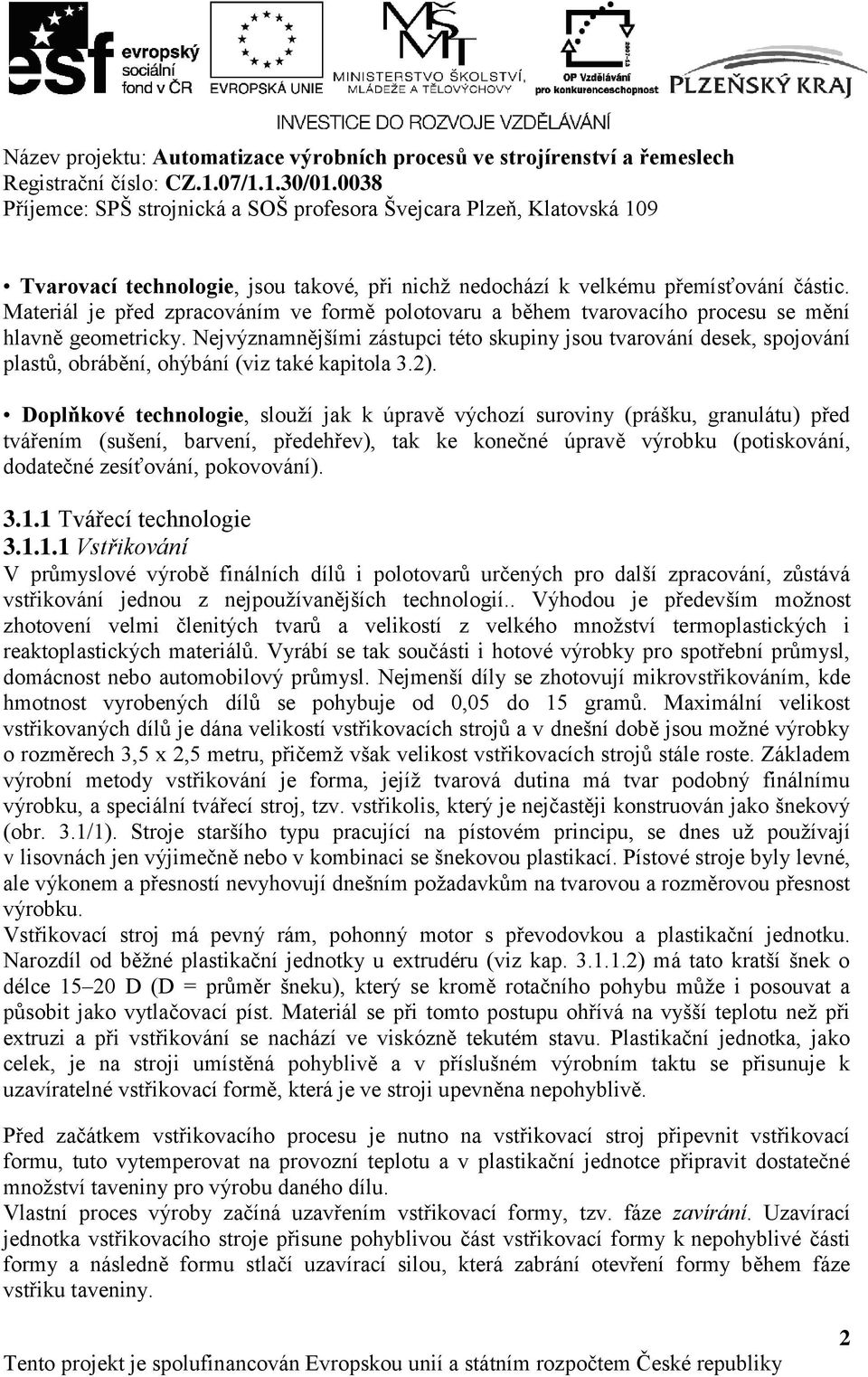 Doplňkové technologie, slouží jak k úpravě výchozí suroviny (prášku, granulátu) před tvářením (sušení, barvení, předehřev), tak ke konečné úpravě výrobku (potiskování, dodatečné zesíťování,