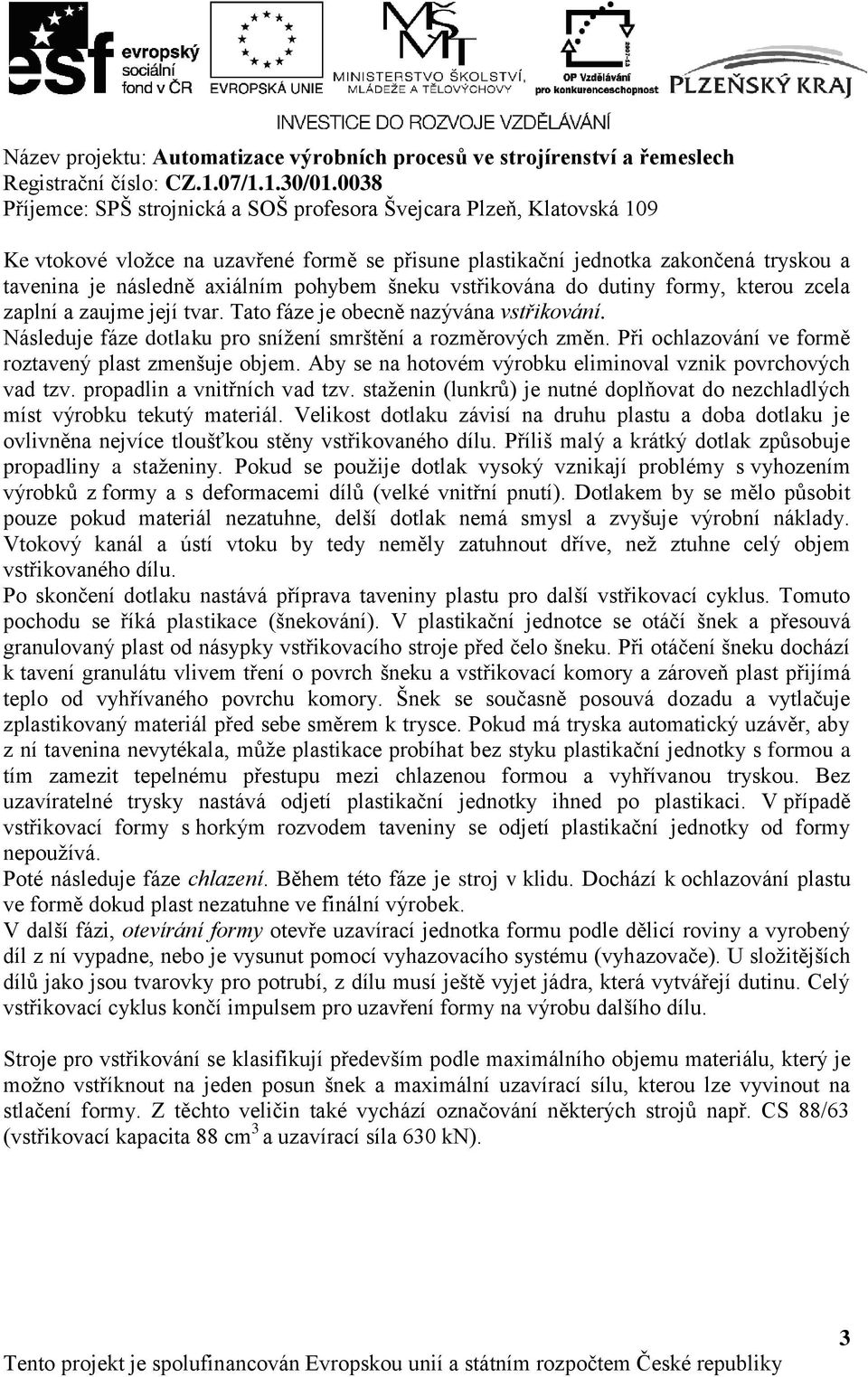 Aby se na hotovém výrobku eliminoval vznik povrchových vad tzv. propadlin a vnitřních vad tzv. staženin (lunkrů) je nutné doplňovat do nezchladlých míst výrobku tekutý materiál.