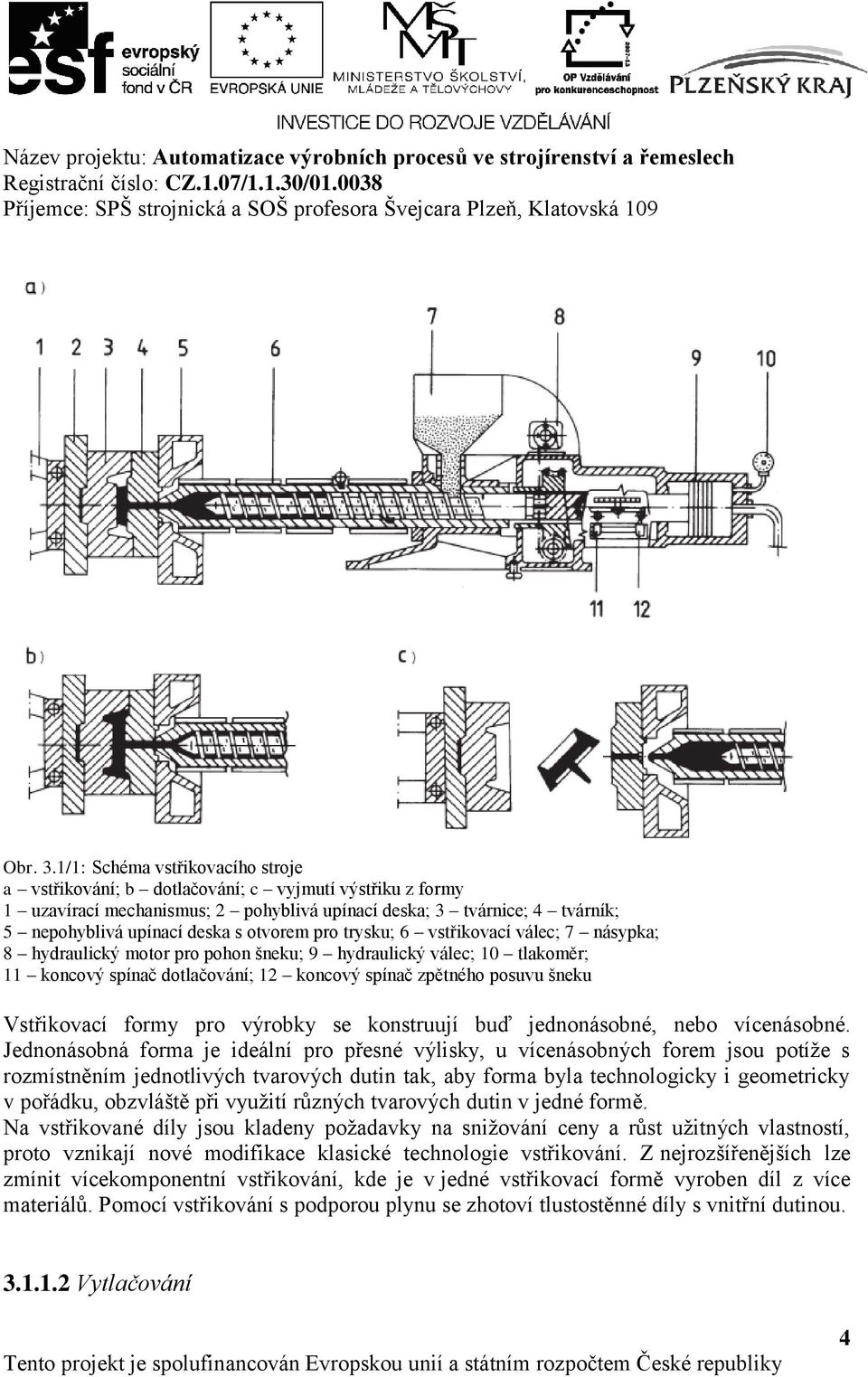 otvorem pro trysku; 6 vstřikovací válec; 7 násypka; 8 hydraulický motor pro pohon šneku; 9 hydraulický válec; 10 tlakoměr; 11 koncový spínač dotlačování; 12 koncový spínač zpětného posuvu šneku