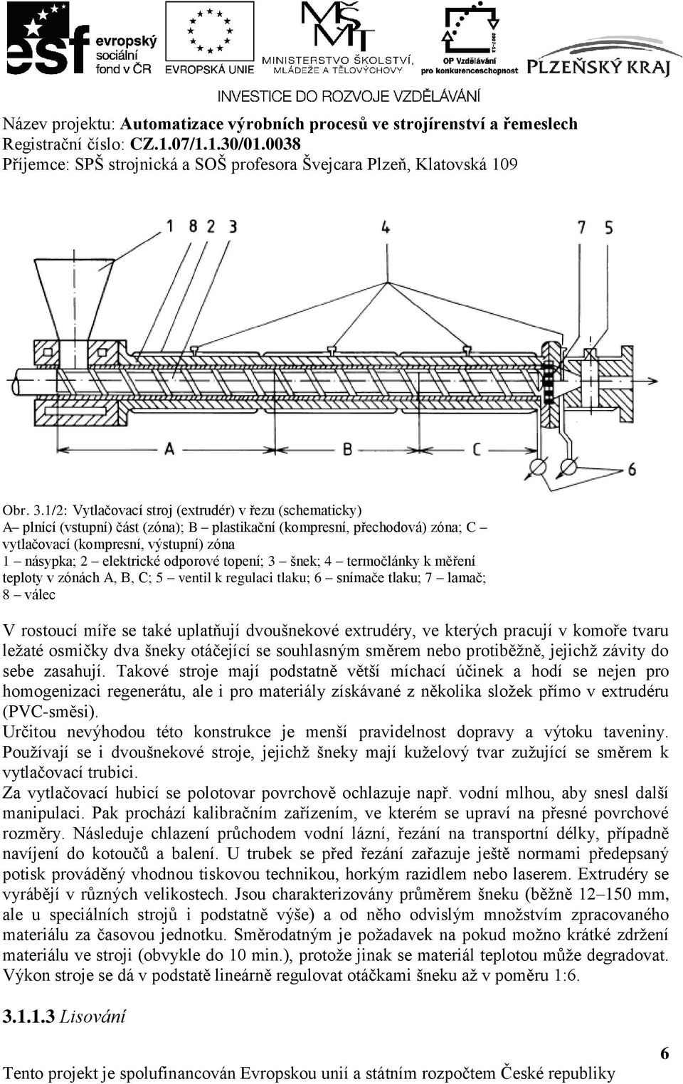 odporové topení; 3 šnek; 4 termočlánky k měření teploty v zónách A, B, C; 5 ventil k regulaci tlaku; 6 snímače tlaku; 7 lamač; 8 válec V rostoucí míře se také uplatňují dvoušnekové extrudéry, ve