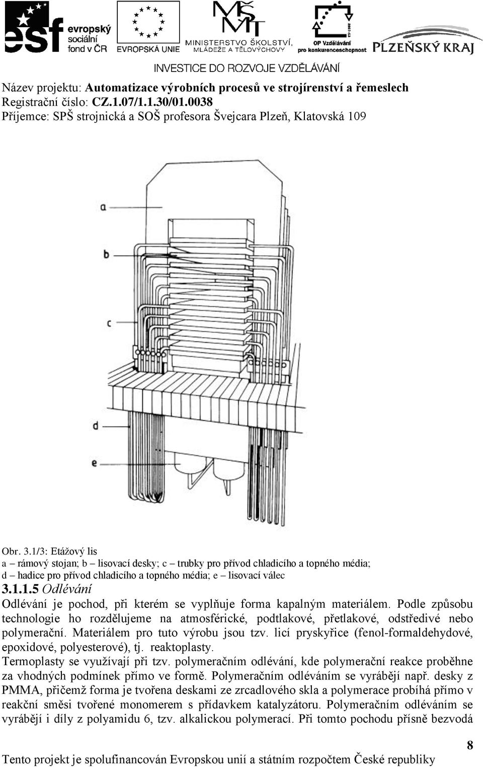 licí pryskyřice (fenol-formaldehydové, epoxidové, polyesterové), tj. reaktoplasty. Termoplasty se využívají při tzv.